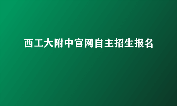 西工大附中官网自主招生报名