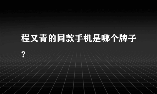 程又青的同款手机是哪个牌子？