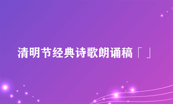 清明节经典诗歌朗诵稿「」