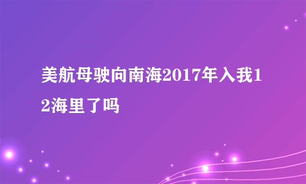 美航母驶向南海2017年入我12海里了吗