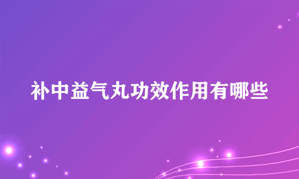 补中益气丸功效作用有哪些