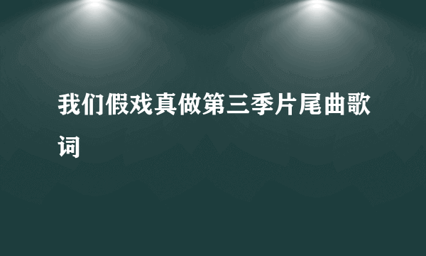 我们假戏真做第三季片尾曲歌词