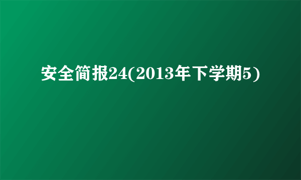 安全简报24(2013年下学期5)