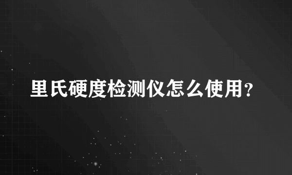 里氏硬度检测仪怎么使用？