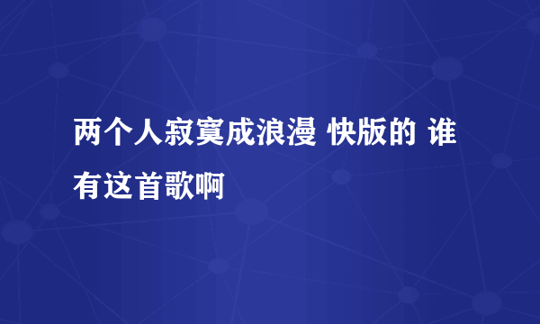 两个人寂寞成浪漫 快版的 谁有这首歌啊