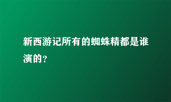 新西游记所有的蜘蛛精都是谁演的？