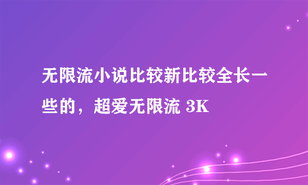 无限流小说比较新比较全长一些的，超爱无限流 3K