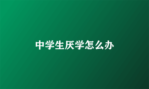 中学生厌学怎么办