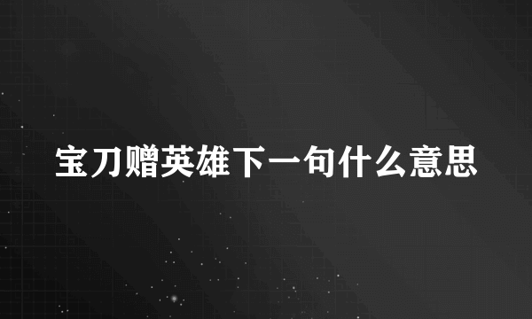 宝刀赠英雄下一句什么意思