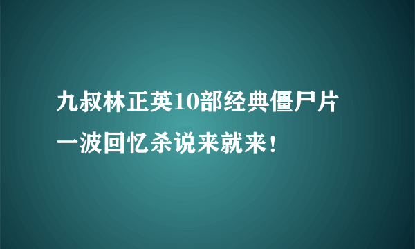 九叔林正英10部经典僵尸片 一波回忆杀说来就来！