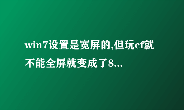 win7设置是宽屏的,但玩cf就不能全屏就变成了800x600的了