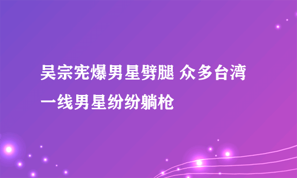 吴宗宪爆男星劈腿 众多台湾一线男星纷纷躺枪