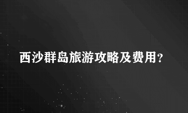 西沙群岛旅游攻略及费用？