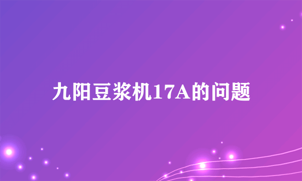 九阳豆浆机17A的问题