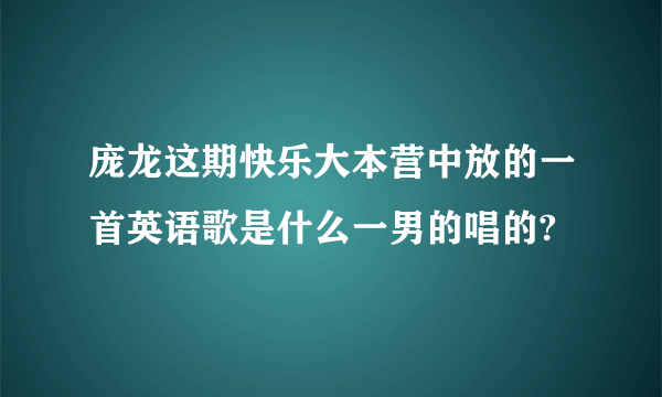 庞龙这期快乐大本营中放的一首英语歌是什么一男的唱的?