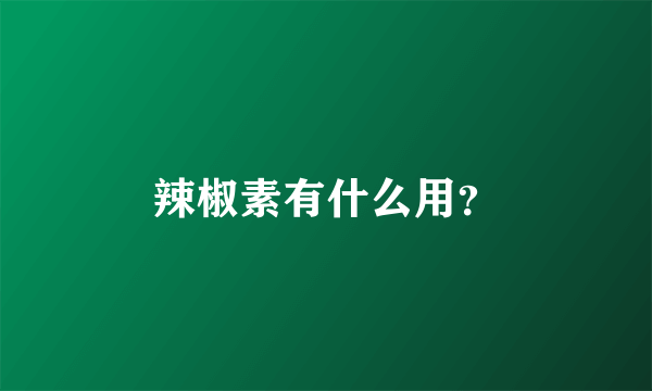 辣椒素有什么用？