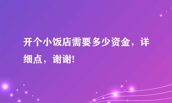 开个小饭店需要多少资金，详细点，谢谢!