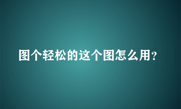 图个轻松的这个图怎么用？