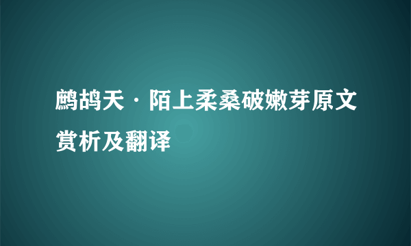 鹧鸪天·陌上柔桑破嫩芽原文赏析及翻译