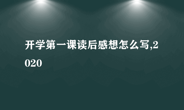 开学第一课读后感想怎么写,2020