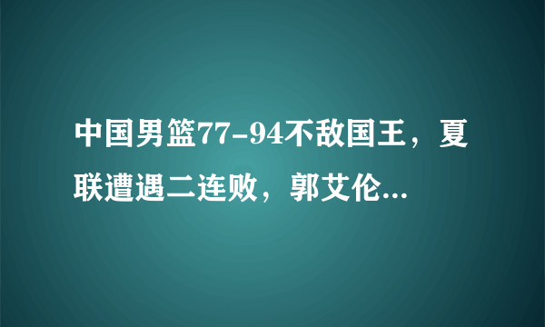 中国男篮77-94不敌国王，夏联遭遇二连败，郭艾伦20+5，怎么评价这场比赛？