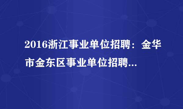 2016浙江事业单位招聘：金华市金东区事业单位招聘报名入口