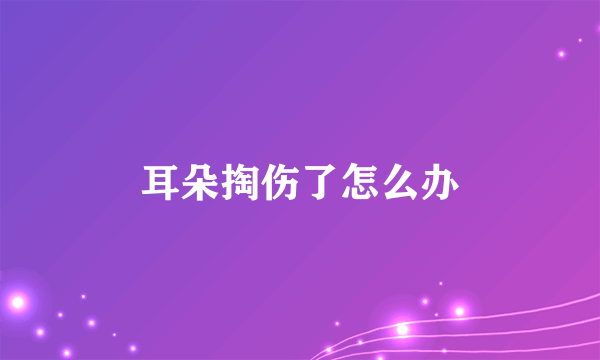 耳朵掏伤了怎么办