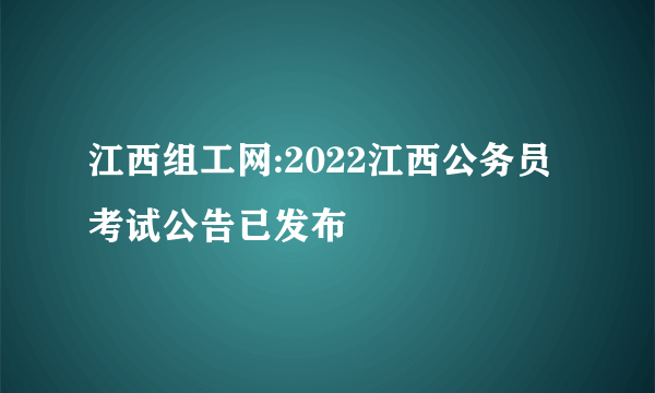 江西组工网:2022江西公务员考试公告已发布