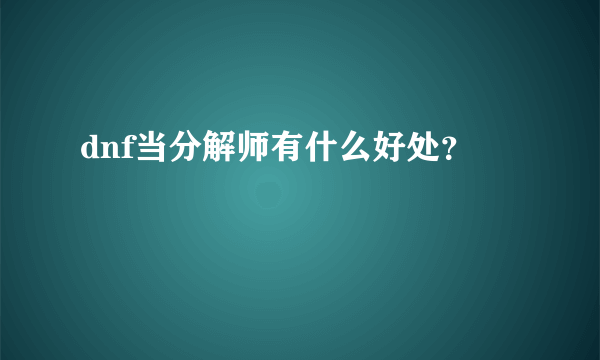 dnf当分解师有什么好处？