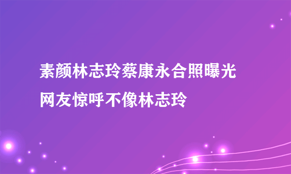 素颜林志玲蔡康永合照曝光 网友惊呼不像林志玲