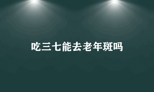 吃三七能去老年斑吗