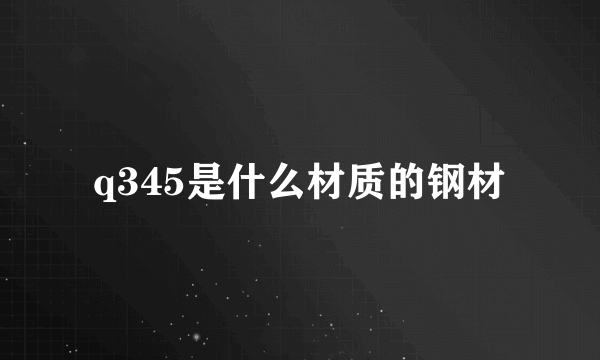 q345是什么材质的钢材