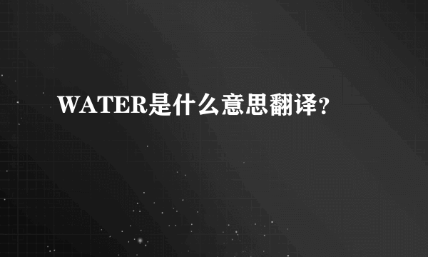 WATER是什么意思翻译？