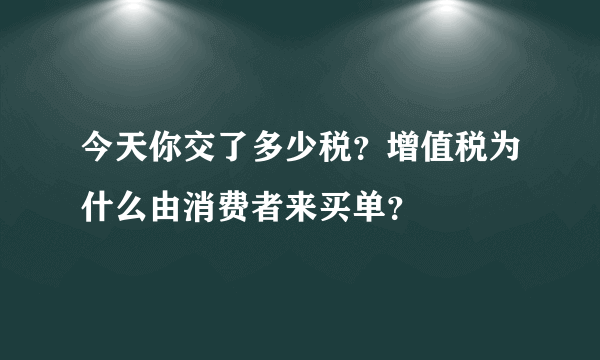 今天你交了多少税？增值税为什么由消费者来买单？