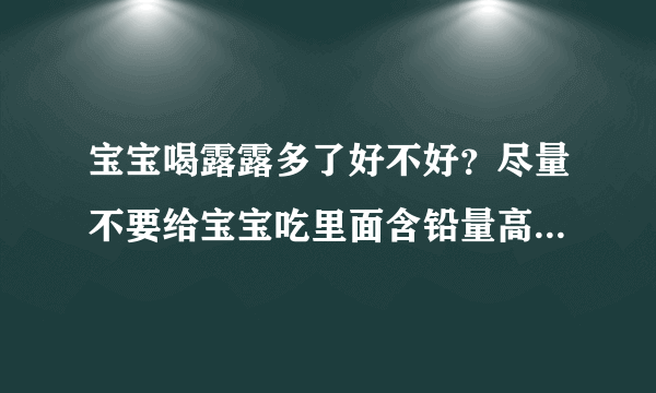 宝宝喝露露多了好不好？尽量不要给宝宝吃里面含铅量高不要给宝宝