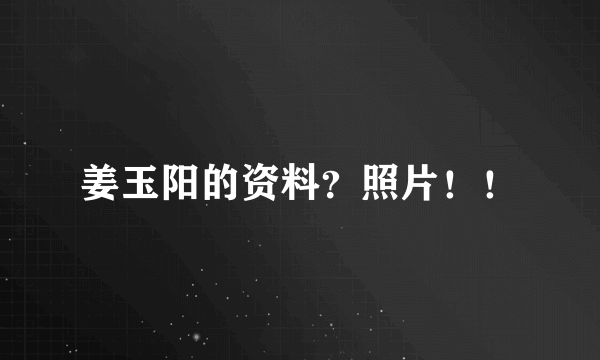 姜玉阳的资料？照片！！