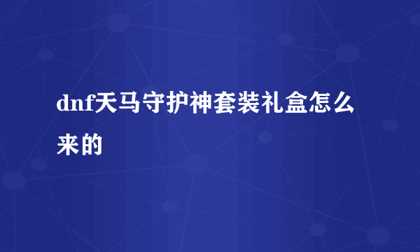 dnf天马守护神套装礼盒怎么来的