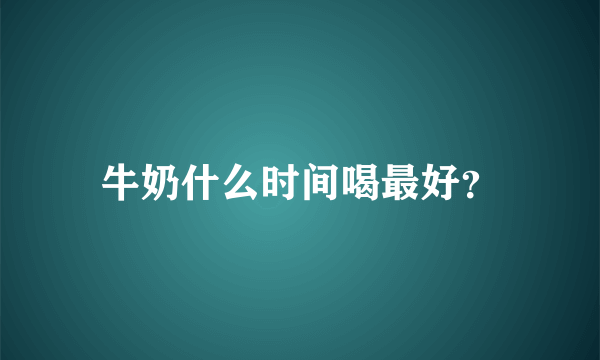 牛奶什么时间喝最好？