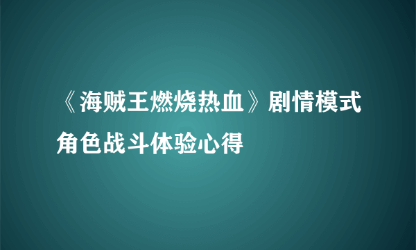 《海贼王燃烧热血》剧情模式角色战斗体验心得