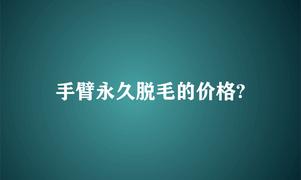 手臂永久脱毛的价格?