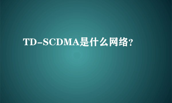 TD-SCDMA是什么网络？