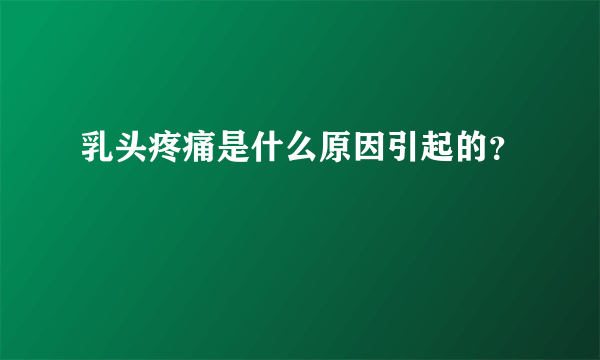 乳头疼痛是什么原因引起的？