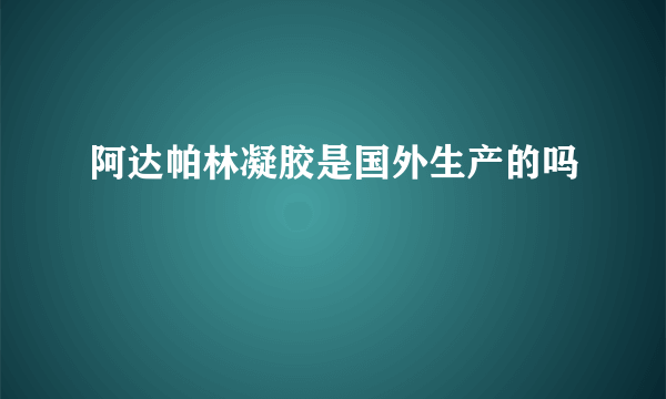 阿达帕林凝胶是国外生产的吗