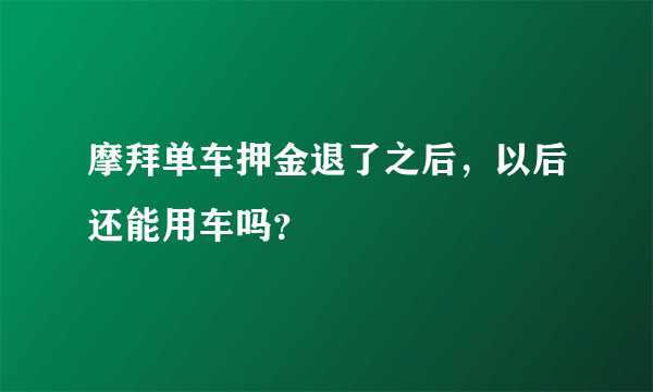 摩拜单车押金退了之后，以后还能用车吗？