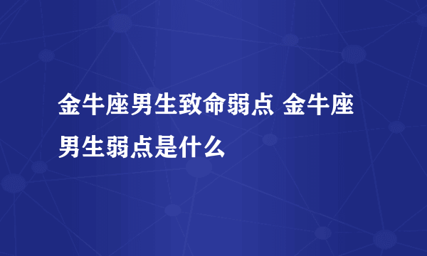 金牛座男生致命弱点 金牛座男生弱点是什么