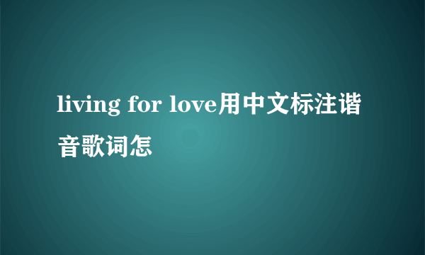 living for love用中文标注谐音歌词怎