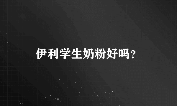 伊利学生奶粉好吗？