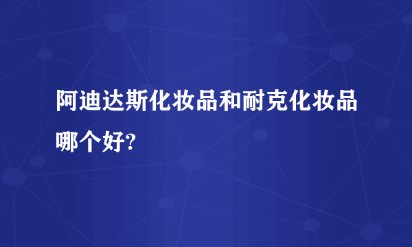 阿迪达斯化妆品和耐克化妆品哪个好?