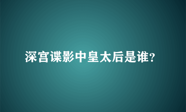 深宫谍影中皇太后是谁？