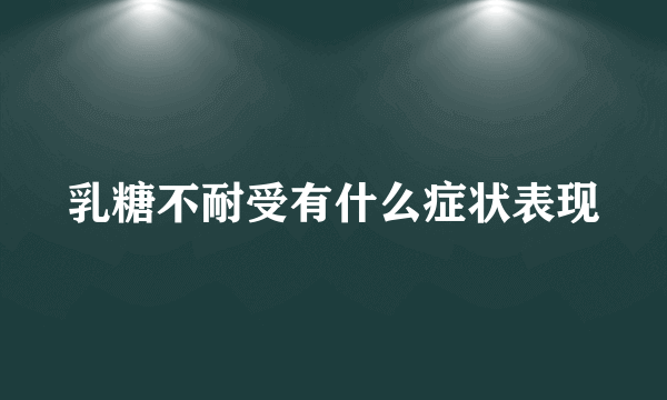 乳糖不耐受有什么症状表现